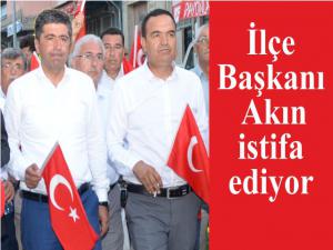 İlçe Başkanı Akın istifa ediyor