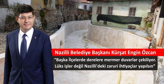 Nazilli Belediye Başkanı Özcan, “Başka İlçelerde derelere mermer duvarlar çekiliyor. Lüks işler değil Nazilli'deki zaruri ihtiyaçlar yapılsın”